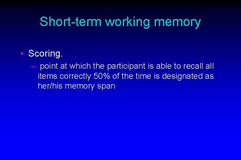 Short-term working memory • Scoring. – point at which the participant is able to