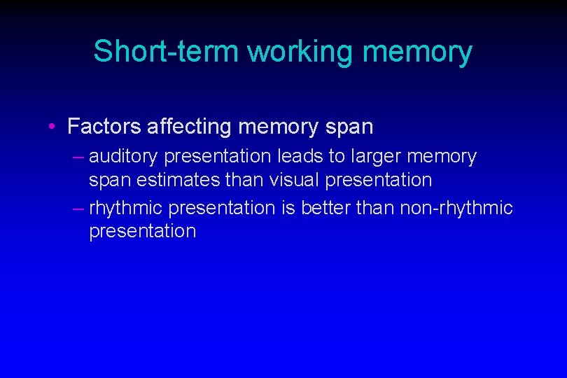 Short-term working memory • Factors affecting memory span – auditory presentation leads to larger