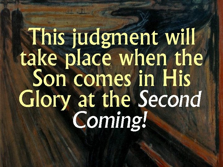 This judgment will take place when the Son comes in His Glory at the