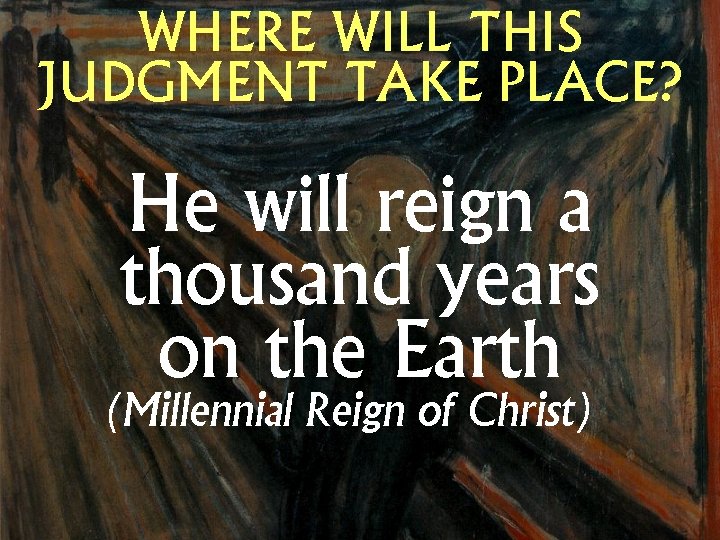 WHERE WILL THIS JUDGMENT TAKE PLACE? He will reign a thousand years on the