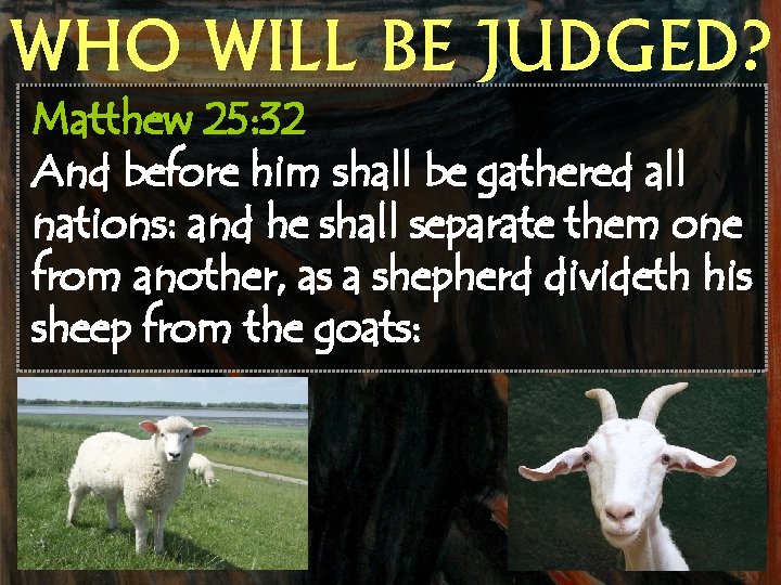 WHO WILL BE JUDGED? Matthew 25: 32 And before him shall be gathered all