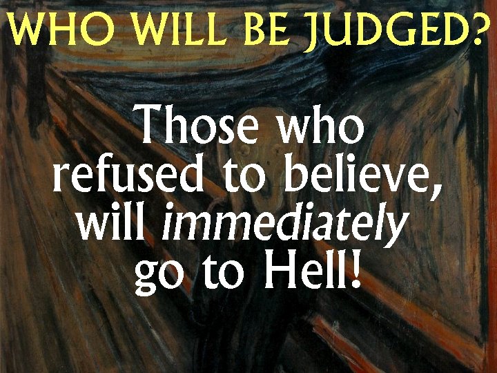 WHO WILL BE JUDGED? Those who refused to believe, will immediately go to Hell!