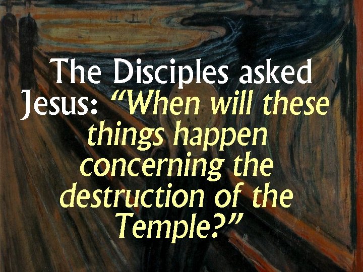 The Disciples asked Jesus: “When will these things happen concerning the destruction of the