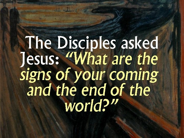 The Disciples asked Jesus: “What are the signs of your coming and the end