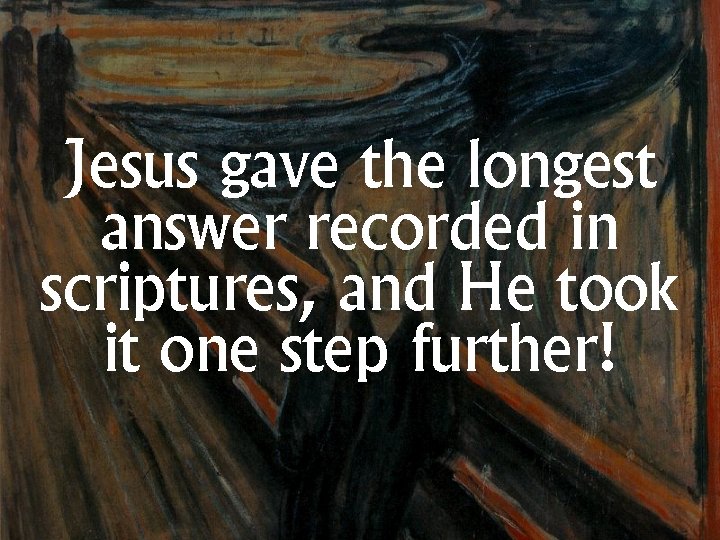 Jesus gave the longest answer recorded in scriptures, and He took it one step