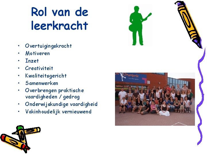 Rol van de leerkracht • • • Overtuigingskracht Motiveren Inzet Creativiteit Kwaliteitsgericht Samenwerken Overbrengen