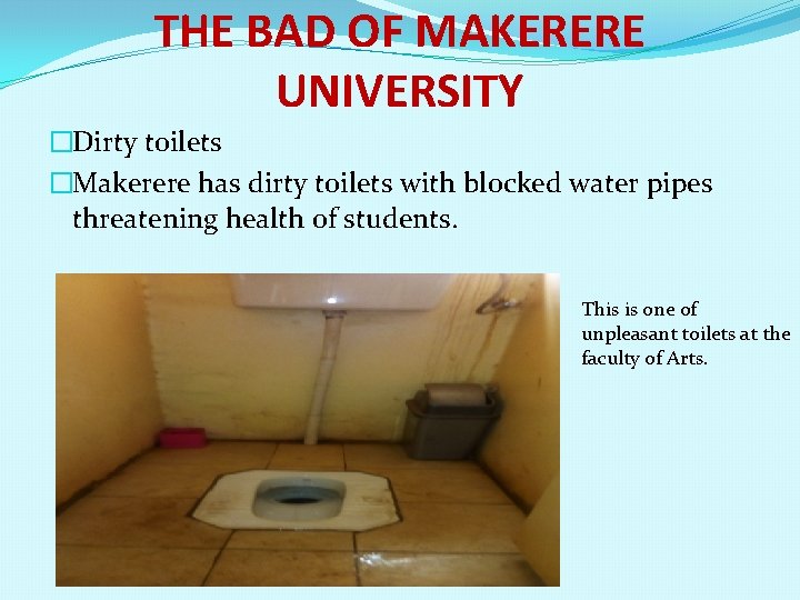 THE BAD OF MAKERERE UNIVERSITY �Dirty toilets �Makerere has dirty toilets with blocked water