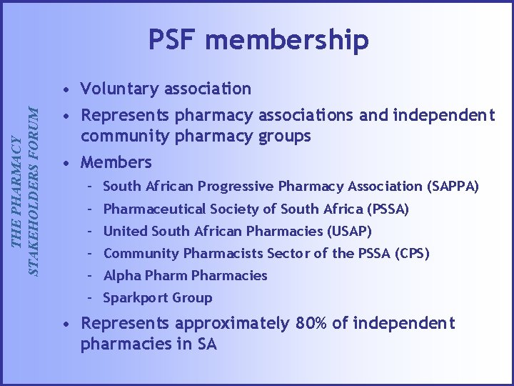 PSF membership THE PHARMACY STAKEHOLDERS FORUM • Voluntary association • Represents pharmacy associations and