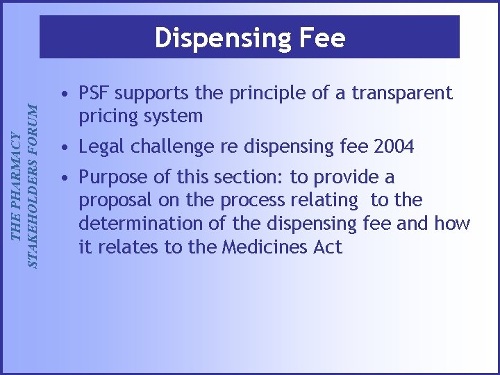 THE PHARMACY STAKEHOLDERS FORUM Dispensing Fee • PSF supports the principle of a transparent