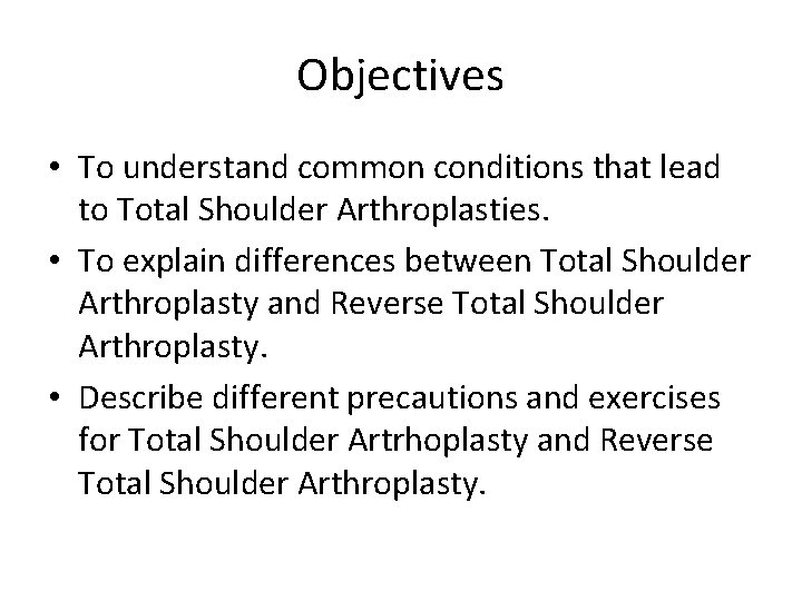 Objectives • To understand common conditions that lead to Total Shoulder Arthroplasties. • To