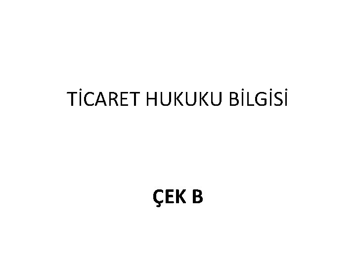 TİCARET HUKUKU BİLGİSİ ÇEK B 