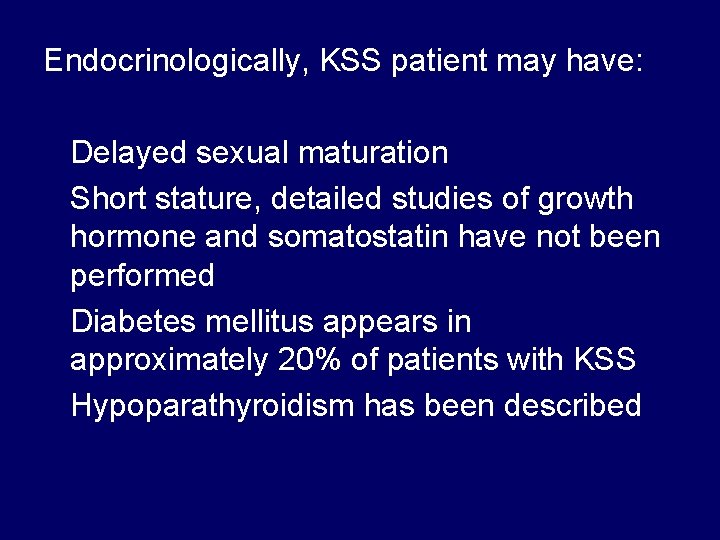 Endocrinologically, KSS patient may have: Delayed sexual maturation Short stature, detailed studies of growth