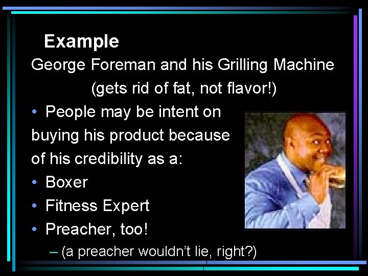 Example George Foreman and his Grilling Machine (gets rid of fat, not flavor!) •