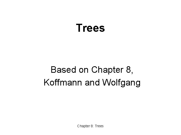 Trees Based on Chapter 8, Koffmann and Wolfgang Chapter 8: Trees 