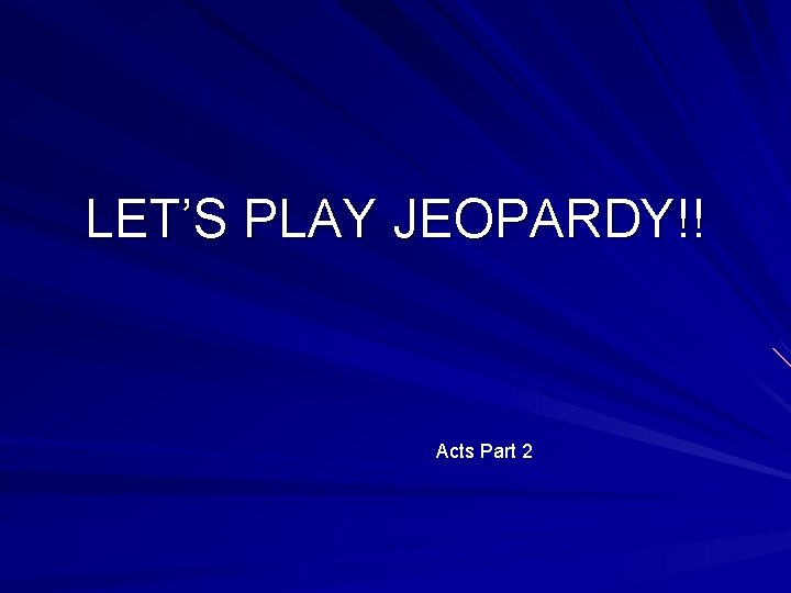 LET’S PLAY JEOPARDY!! Acts Part 2 