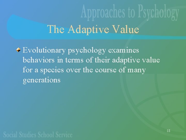 The Adaptive Value Evolutionary psychology examines behaviors in terms of their adaptive value for