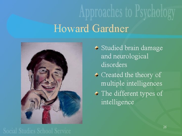 Howard Gardner Studied brain damage and neurological disorders Created theory of multiple intelligences The