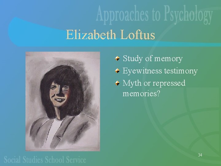 Elizabeth Loftus Study of memory Eyewitness testimony Myth or repressed memories? 34 