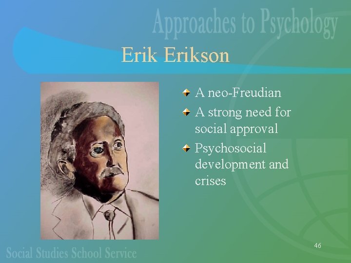 Erikson A neo-Freudian A strong need for social approval Psychosocial development and crises 46