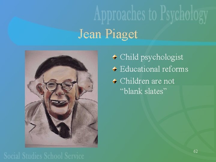 Jean Piaget Child psychologist Educational reforms Children are not “blank slates” 62 