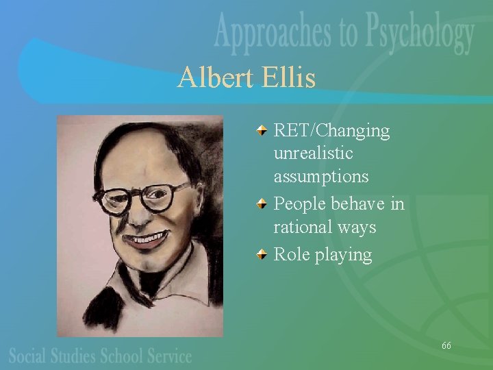 Albert Ellis RET/Changing unrealistic assumptions People behave in rational ways Role playing 66 