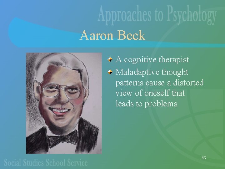 Aaron Beck A cognitive therapist Maladaptive thought patterns cause a distorted view of oneself