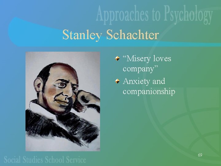 Stanley Schachter “Misery loves company” Anxiety and companionship 69 