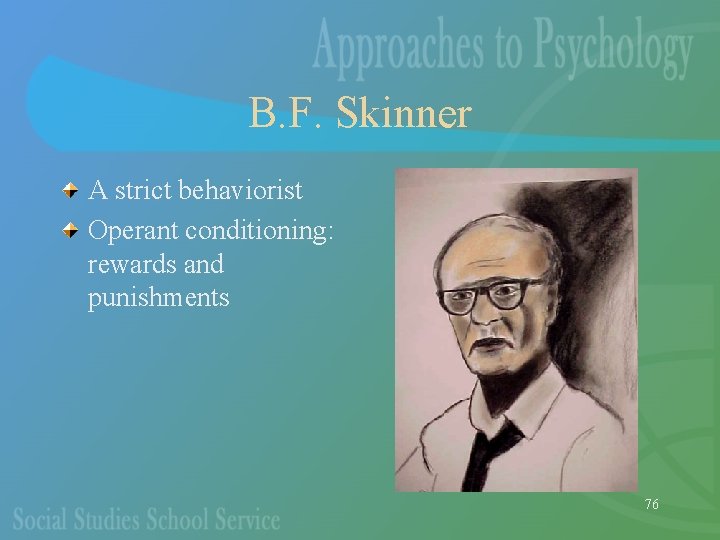 B. F. Skinner A strict behaviorist Operant conditioning: rewards and punishments 76 