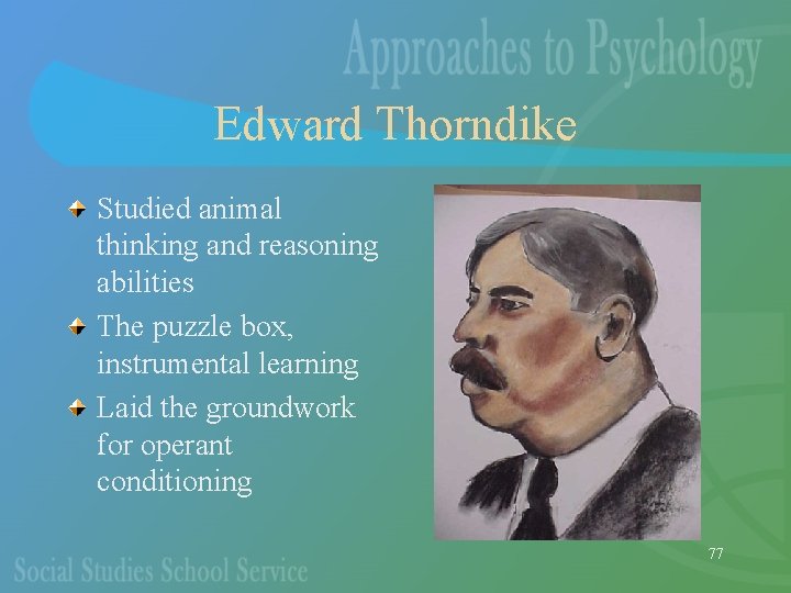 Edward Thorndike Studied animal thinking and reasoning abilities The puzzle box, instrumental learning Laid