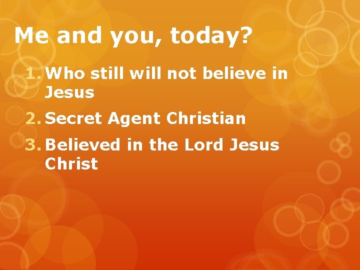 Me and you, today? 1. Who still will not believe in Jesus 2. Secret
