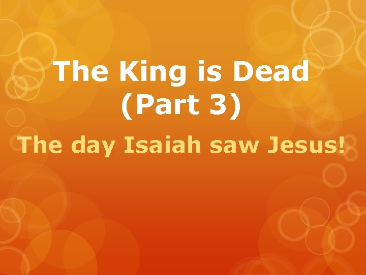 The King is Dead (Part 3) The day Isaiah saw Jesus! 