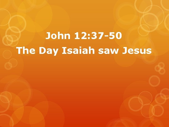 John 12: 37 -50 The Day Isaiah saw Jesus 
