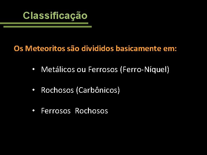 Classificação Os Meteoritos são divididos basicamente em: • Metálicos ou Ferrosos (Ferro-Níquel) • Rochosos