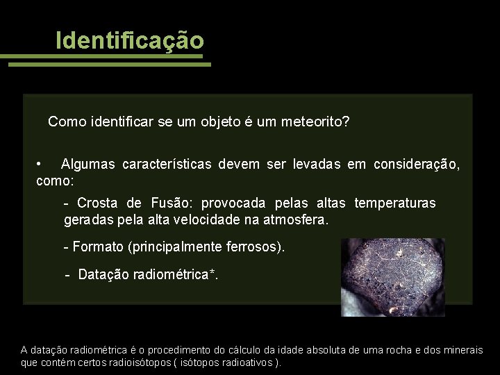 Identificação Como identificar se um objeto é um meteorito? • Algumas características devem ser