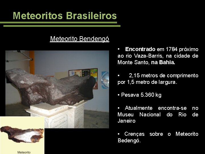 Meteoritos Brasileiros Meteorito Bendengó • Encontrado em 1784 próximo ao rio Vaza-Barris, na cidade
