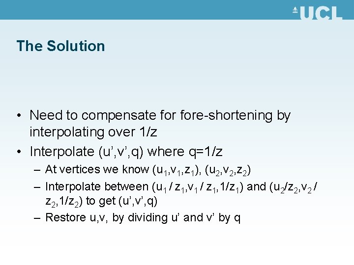 The Solution • Need to compensate fore-shortening by interpolating over 1/z • Interpolate (u’,