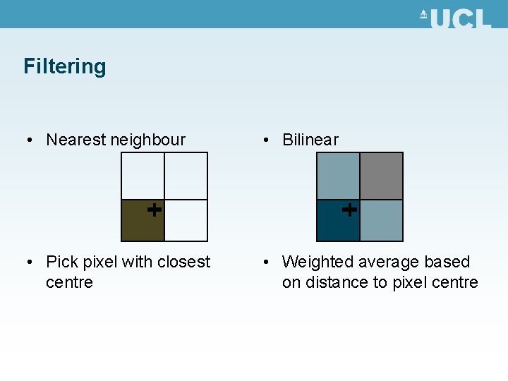 Filtering • Nearest neighbour • Bilinear • Pick pixel with closest centre • Weighted