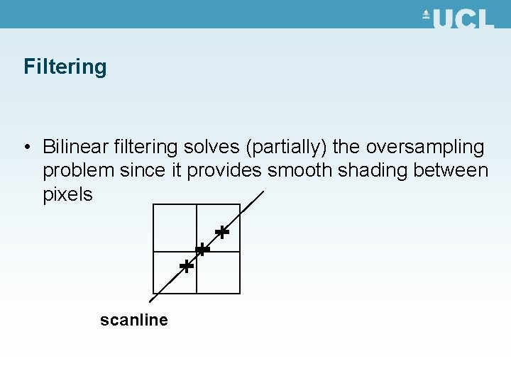 Filtering • Bilinear filtering solves (partially) the oversampling problem since it provides smooth shading