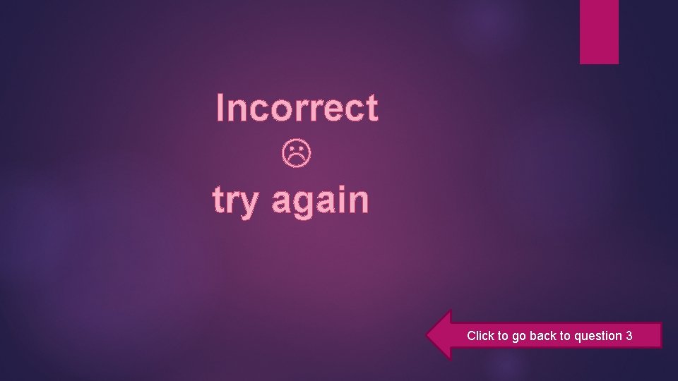 Incorrect try again Click to go back to question 3 