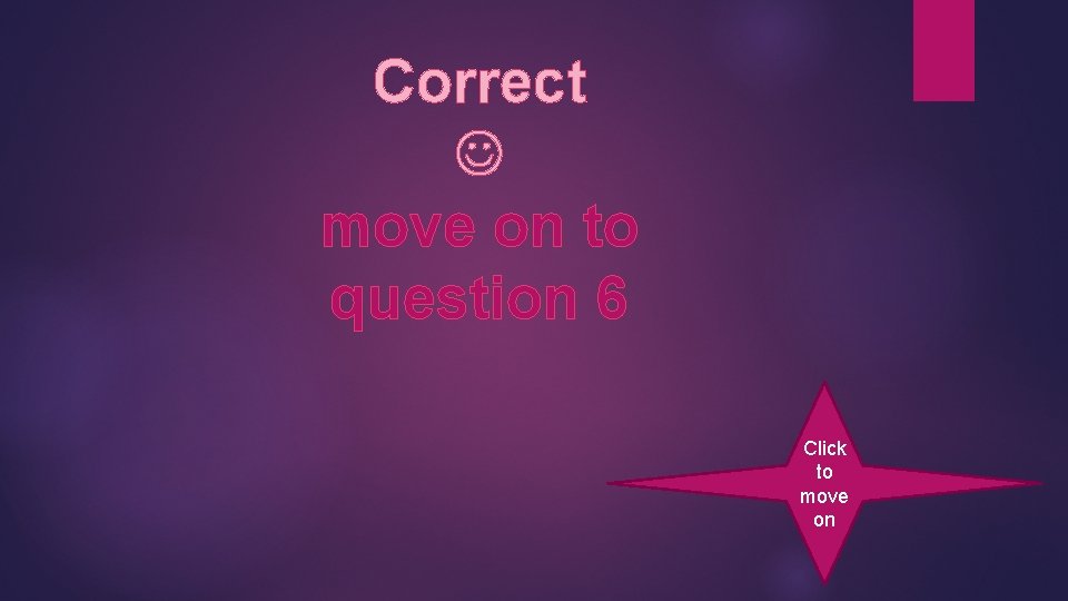 Correct move on to question 6 Click to move on 