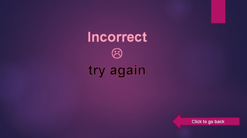 Incorrect try again Click to go back 