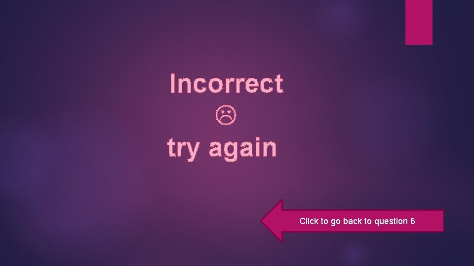 Incorrect try again Click to go back to question 6 