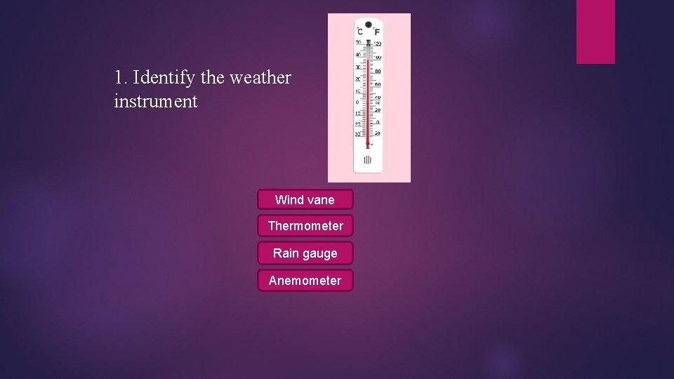 1. Identify the weather instrument Wind vane Thermometer Rain gauge Anemometer 