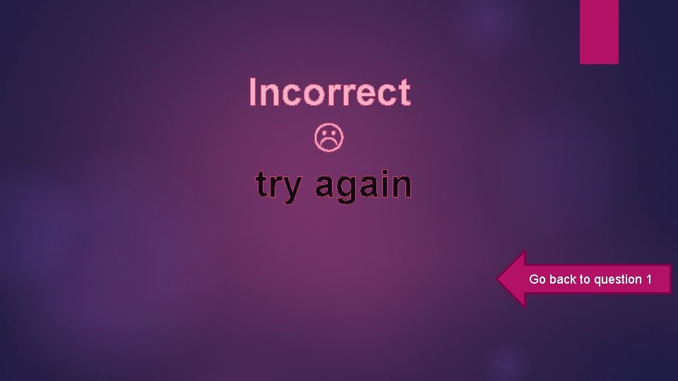 Incorrect try again Go back to question 1 