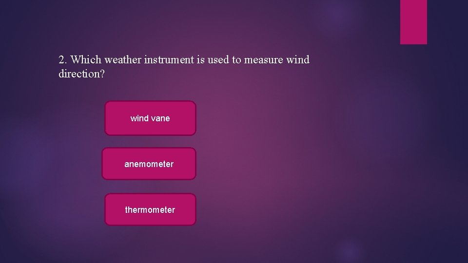 2. Which weather instrument is used to measure wind direction? wind vane anemometer thermometer