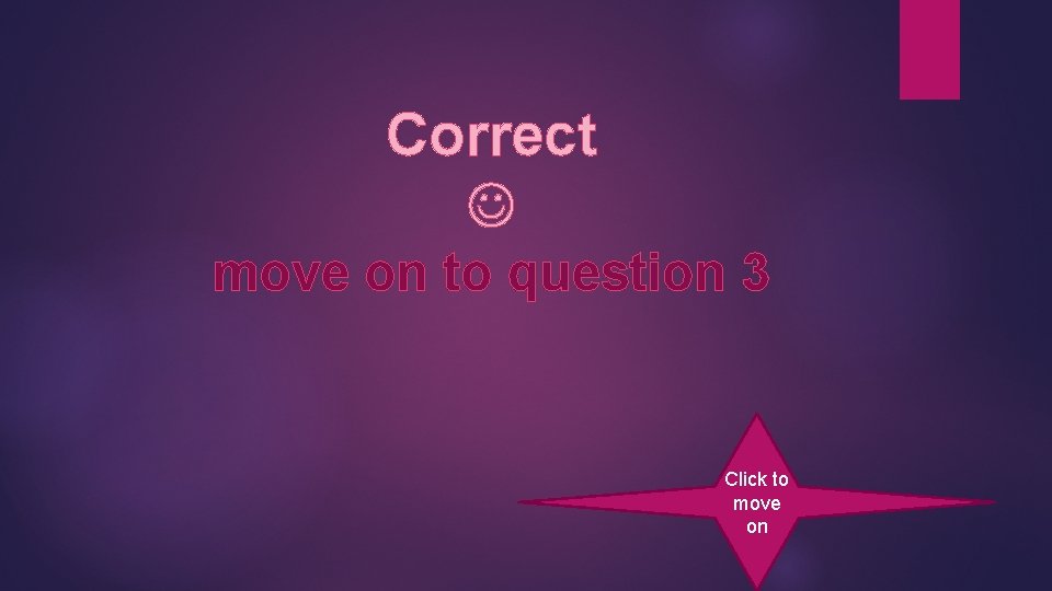 Correct move on to question 3 Click to move on 
