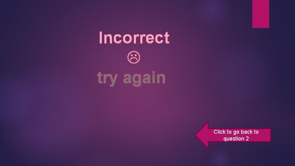 Incorrect try again Click to go back to question 2 