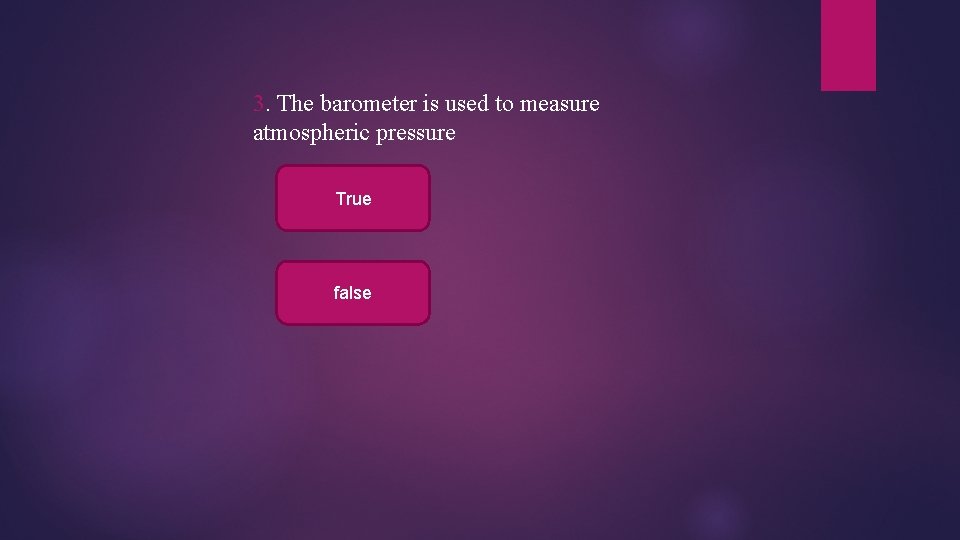 3. The barometer is used to measure atmospheric pressure True false 