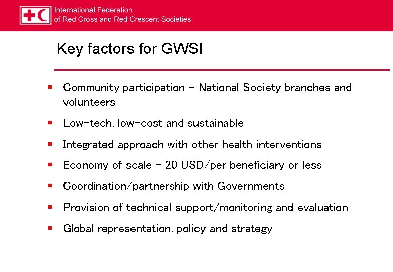 Key factors for GWSI § Community participation – National Society branches and volunteers §