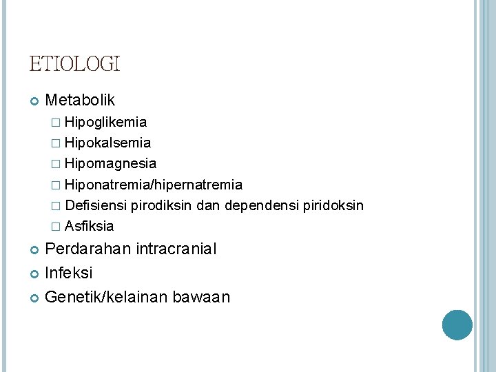 ETIOLOGI Metabolik � Hipoglikemia � Hipokalsemia � Hipomagnesia � Hiponatremia/hipernatremia � Defisiensi pirodiksin dan